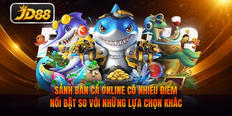 Sảnh bắn cá online có nhiều điểm nổi bật so với những lựa chọn khác